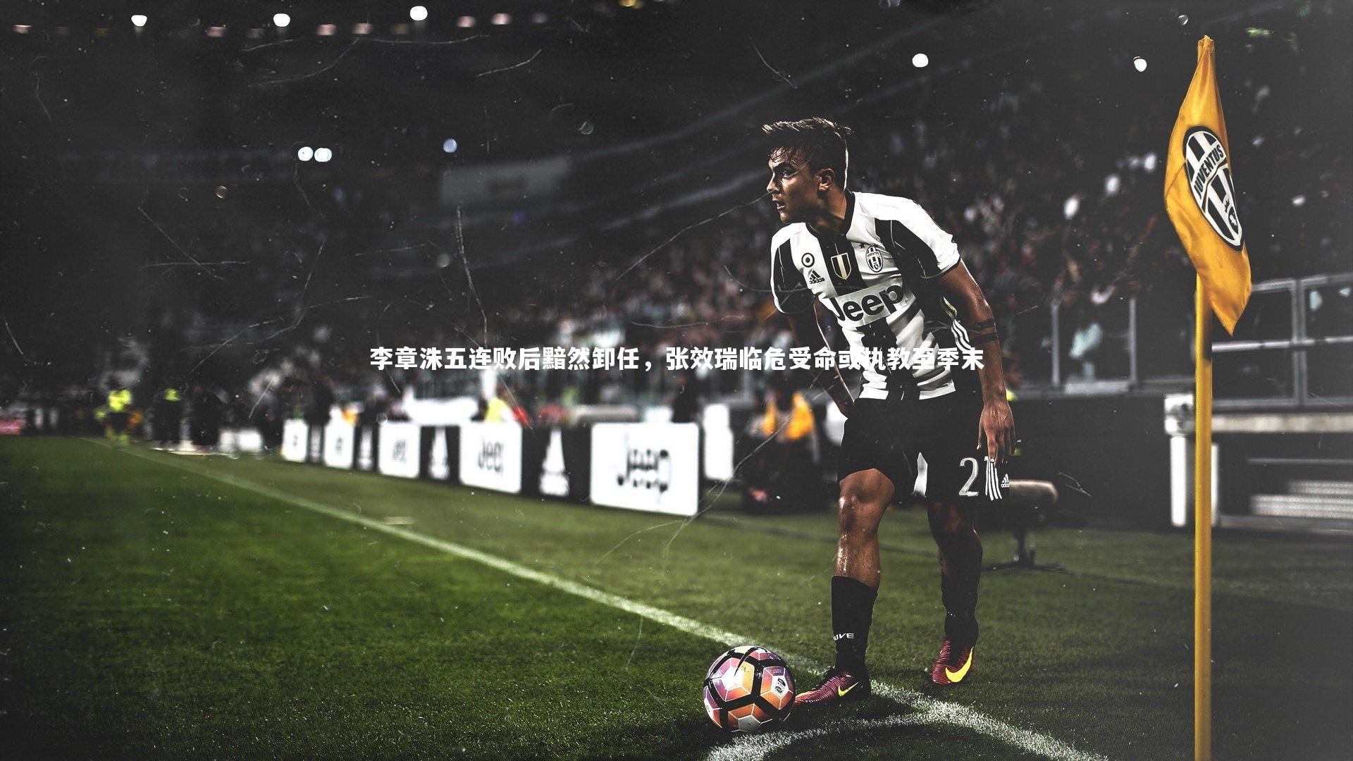 九游体育登录入口-李章洙五连败后黯然卸任，张效瑞临危受命或执教至季末