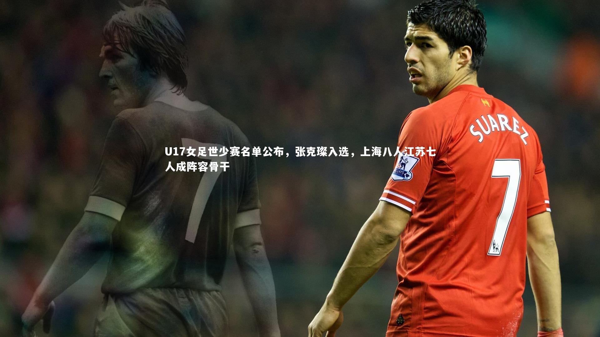 九游体育登录入口：U17女足世少赛名单公布，张克璨入选，上海八人江苏七人成阵容骨干