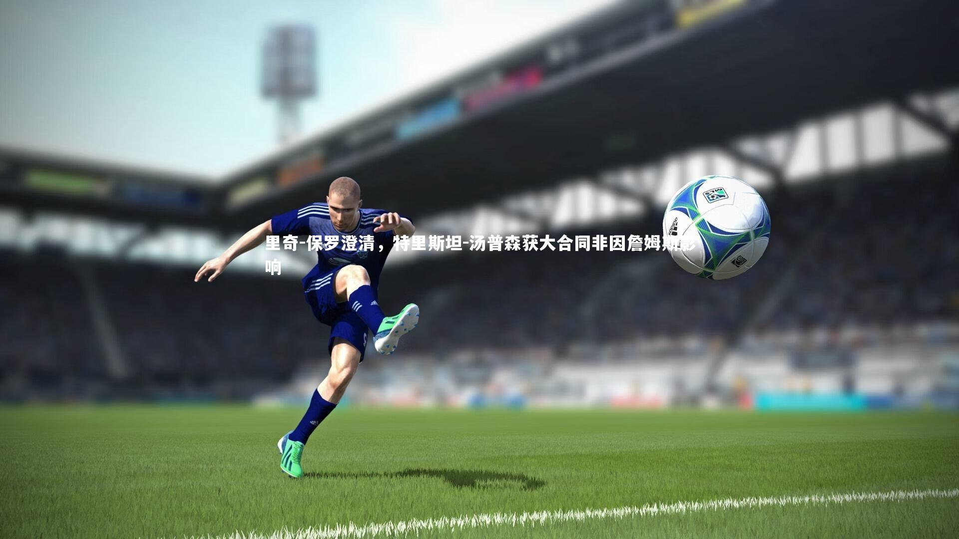 【九游体育登录入口】里奇-保罗澄清，特里斯坦-汤普森获大合同非因詹姆斯影响