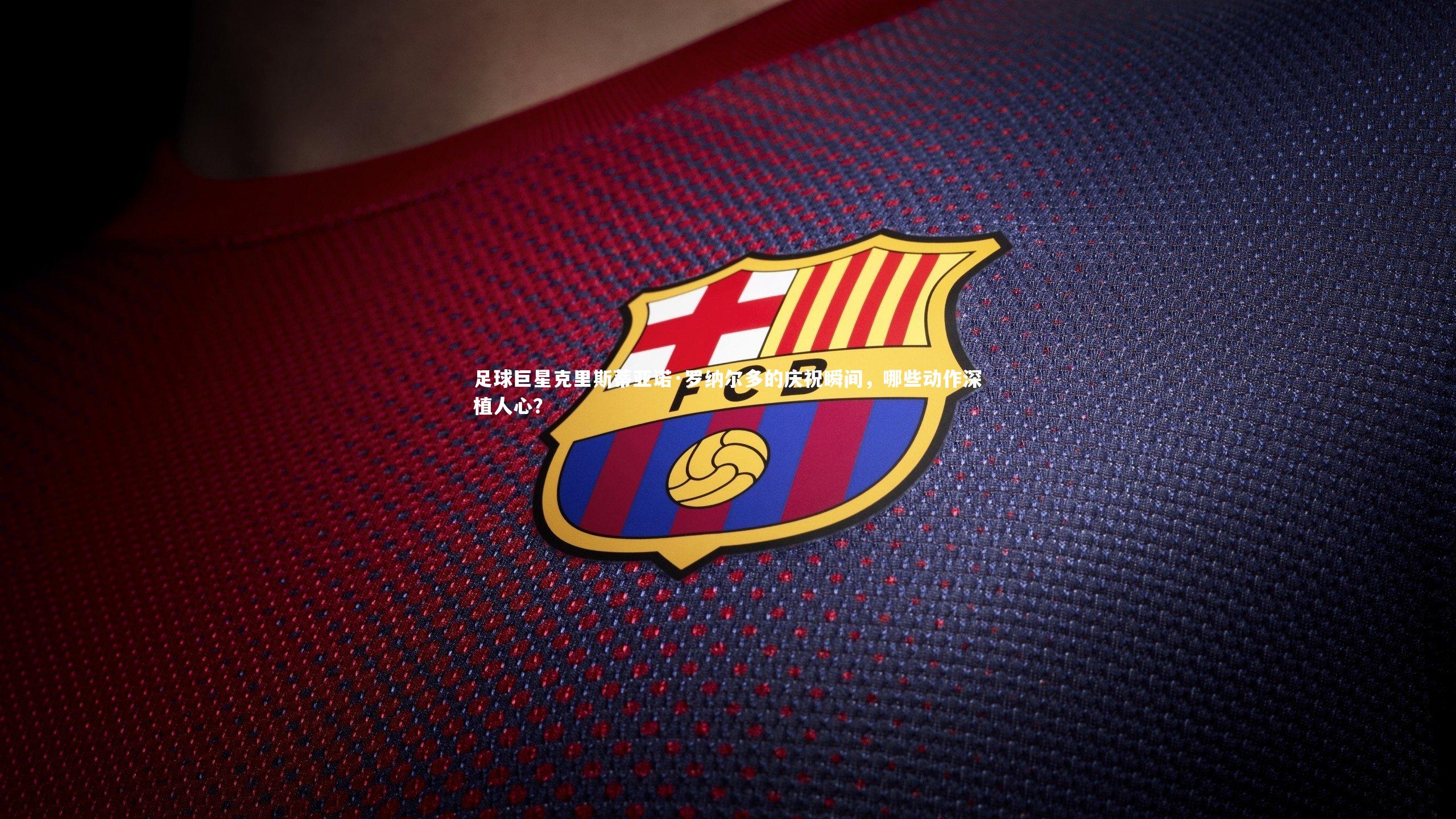 九游体育官网|足球巨星克里斯蒂亚诺·罗纳尔多的庆祝瞬间，哪些动作深植人心？