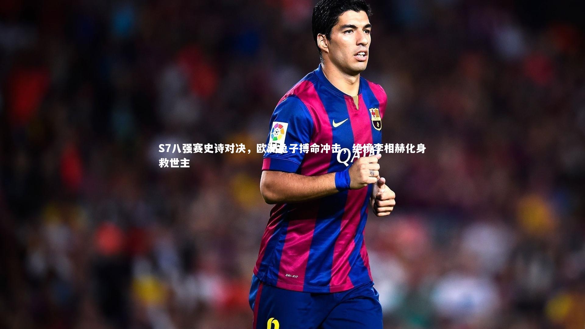 九游体育官方入口：S7八强赛史诗对决，欧洲兔子搏命冲击，绝境李相赫化身救世主