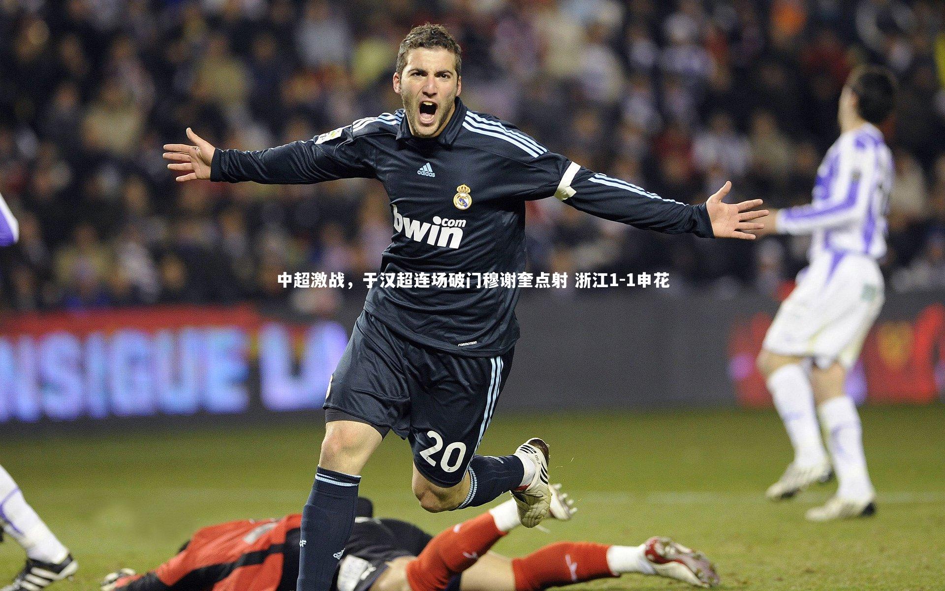 【九游体育】中超激战，于汉超连场破门穆谢奎点射 浙江1-1申花