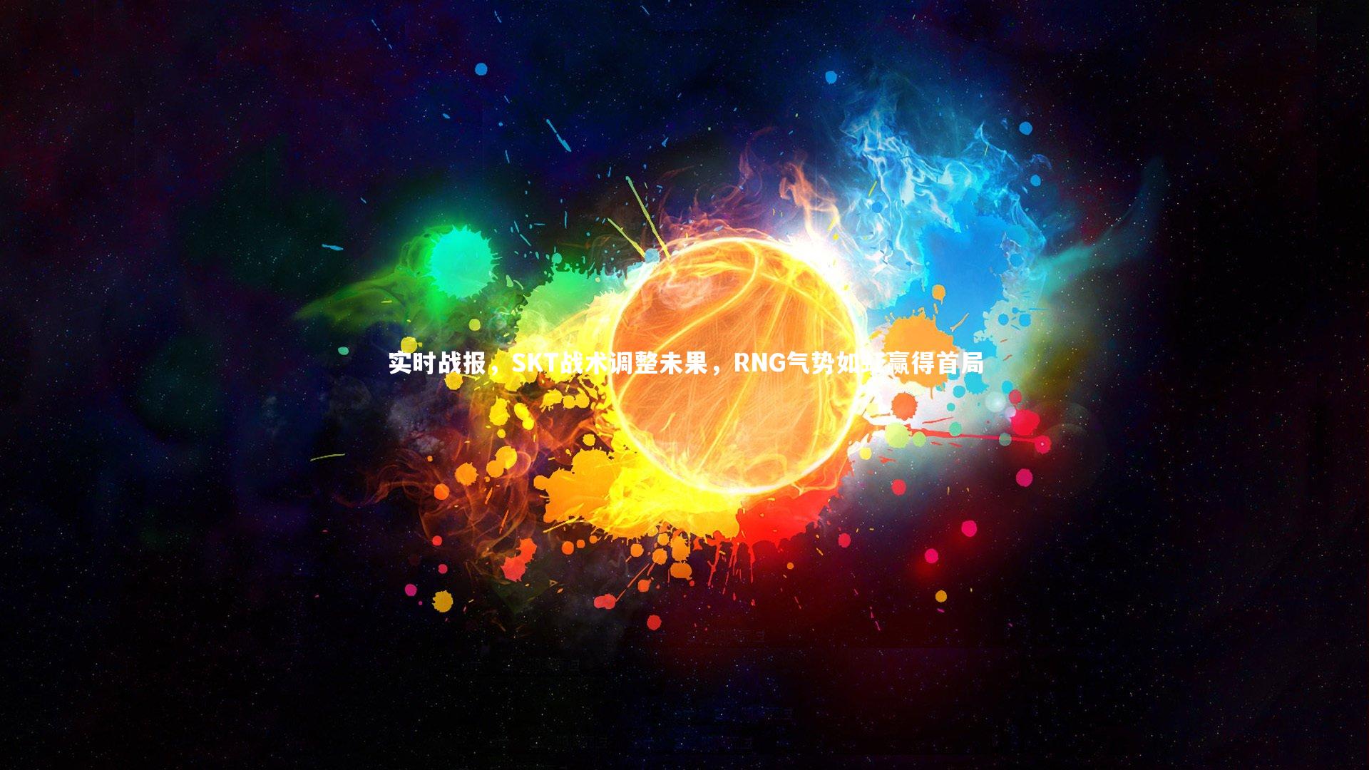 九游体育_实时战报，SKT战术调整未果，RNG气势如虹赢得首局