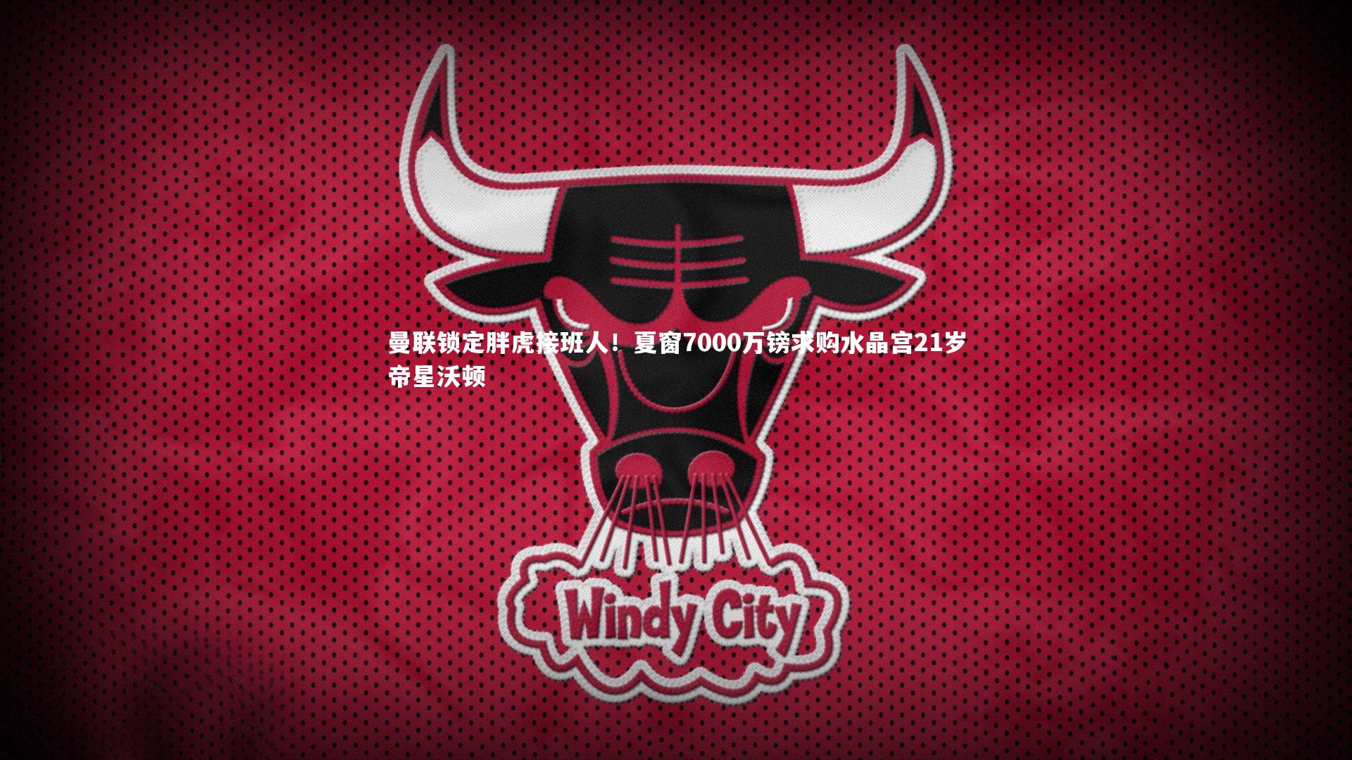 曼联锁定胖虎接班人！夏窗7000万镑求购水晶宫21岁帝星沃顿