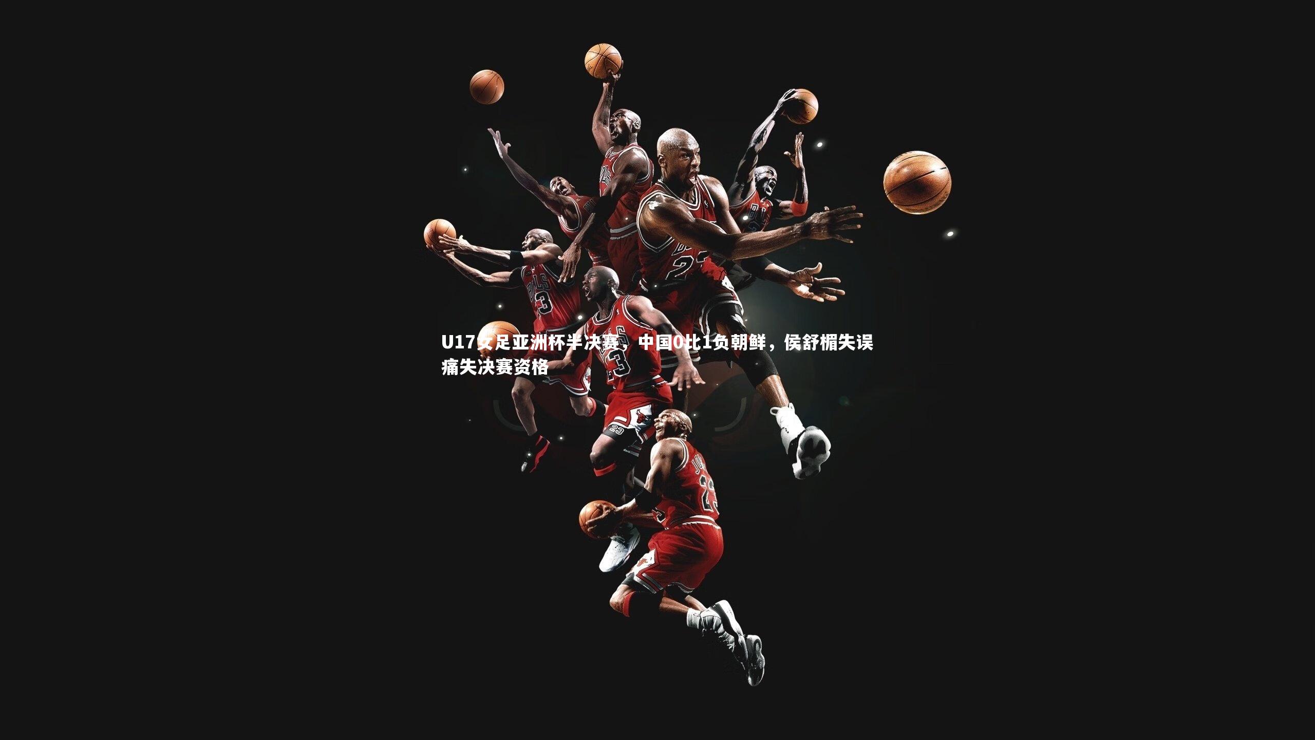 九游体育|U17女足亚洲杯半决赛，中国0比1负朝鲜，侯舒楣失误痛失决赛资格