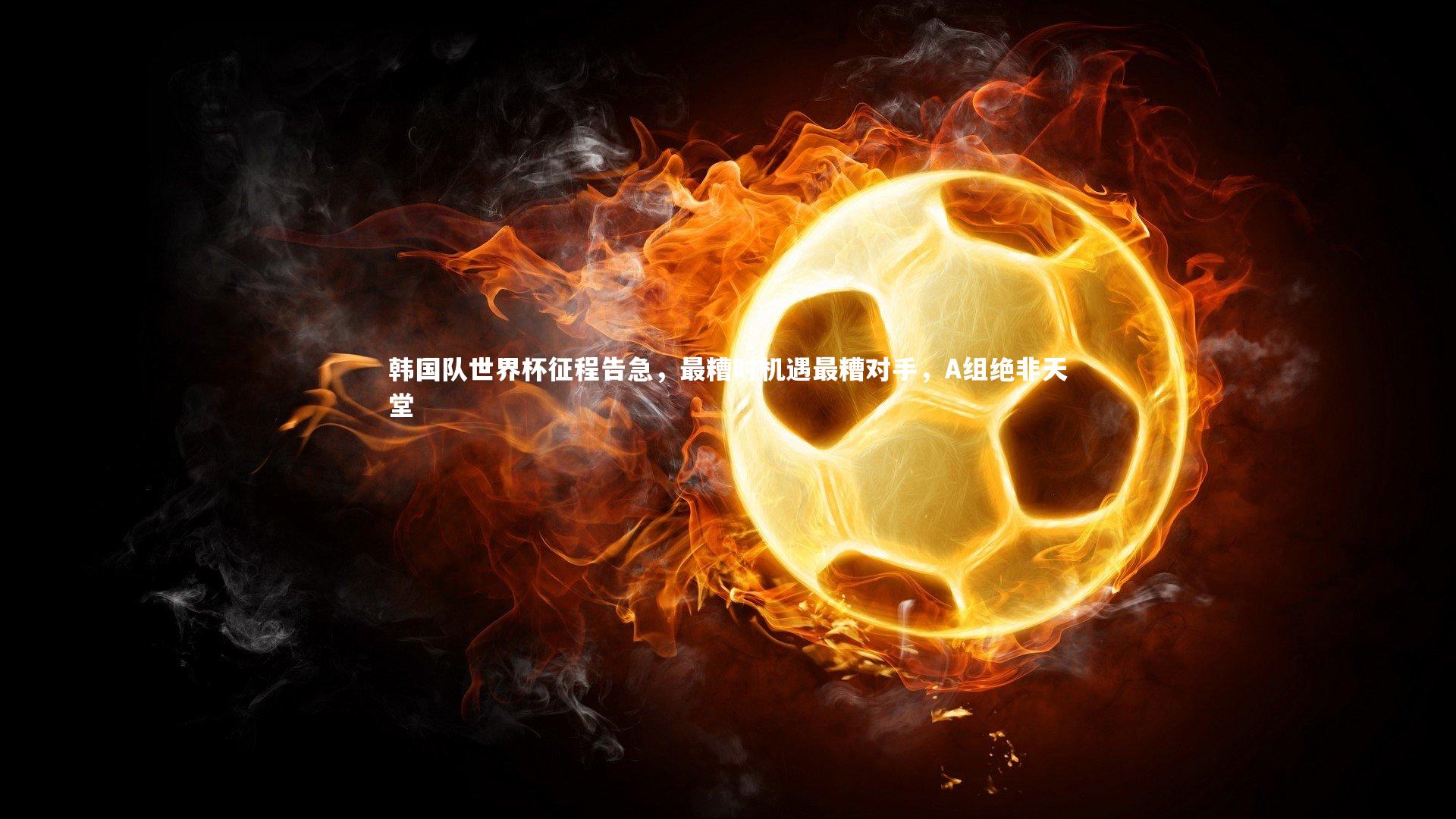 韩国队世界杯征程告急，最糟时机遇最糟对手，A组绝非天堂