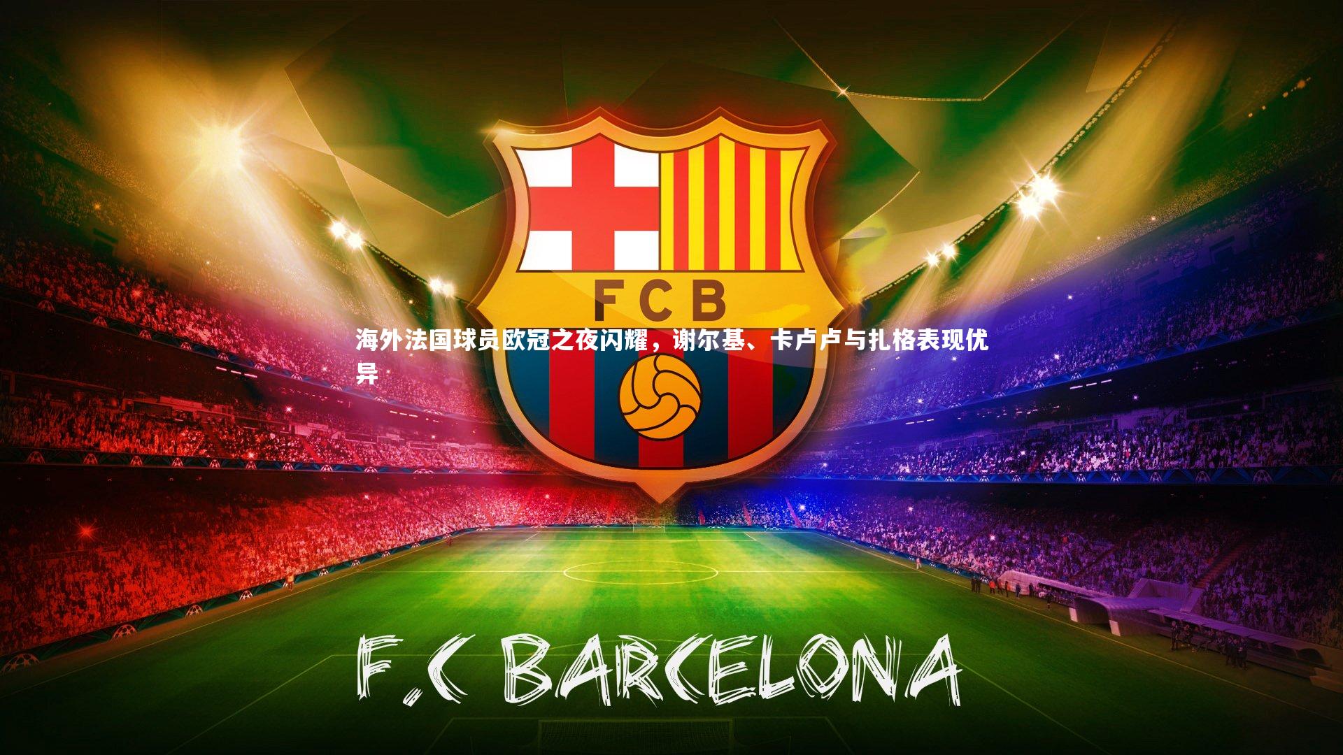 海外法国球员欧冠之夜闪耀，谢尔基、卡卢卢与扎格表现优异