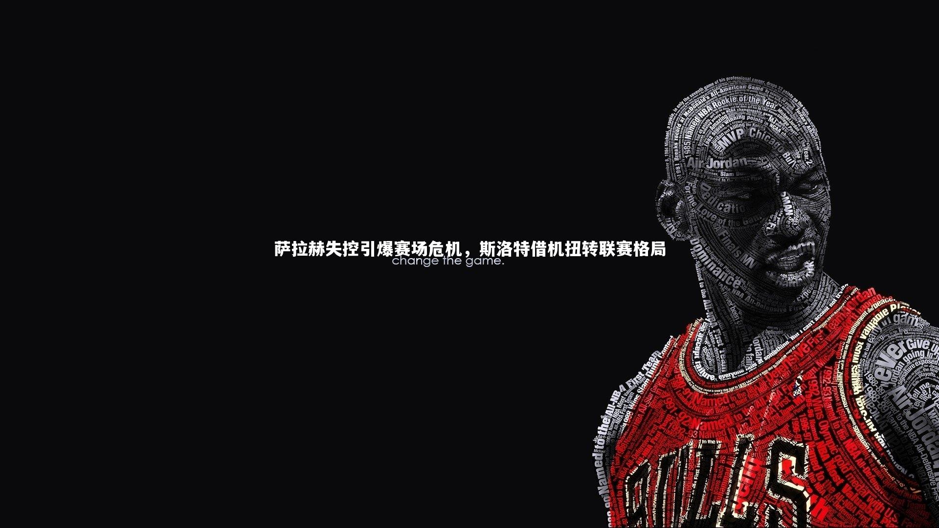 萨拉赫失控引爆赛场危机，斯洛特借机扭转联赛格局