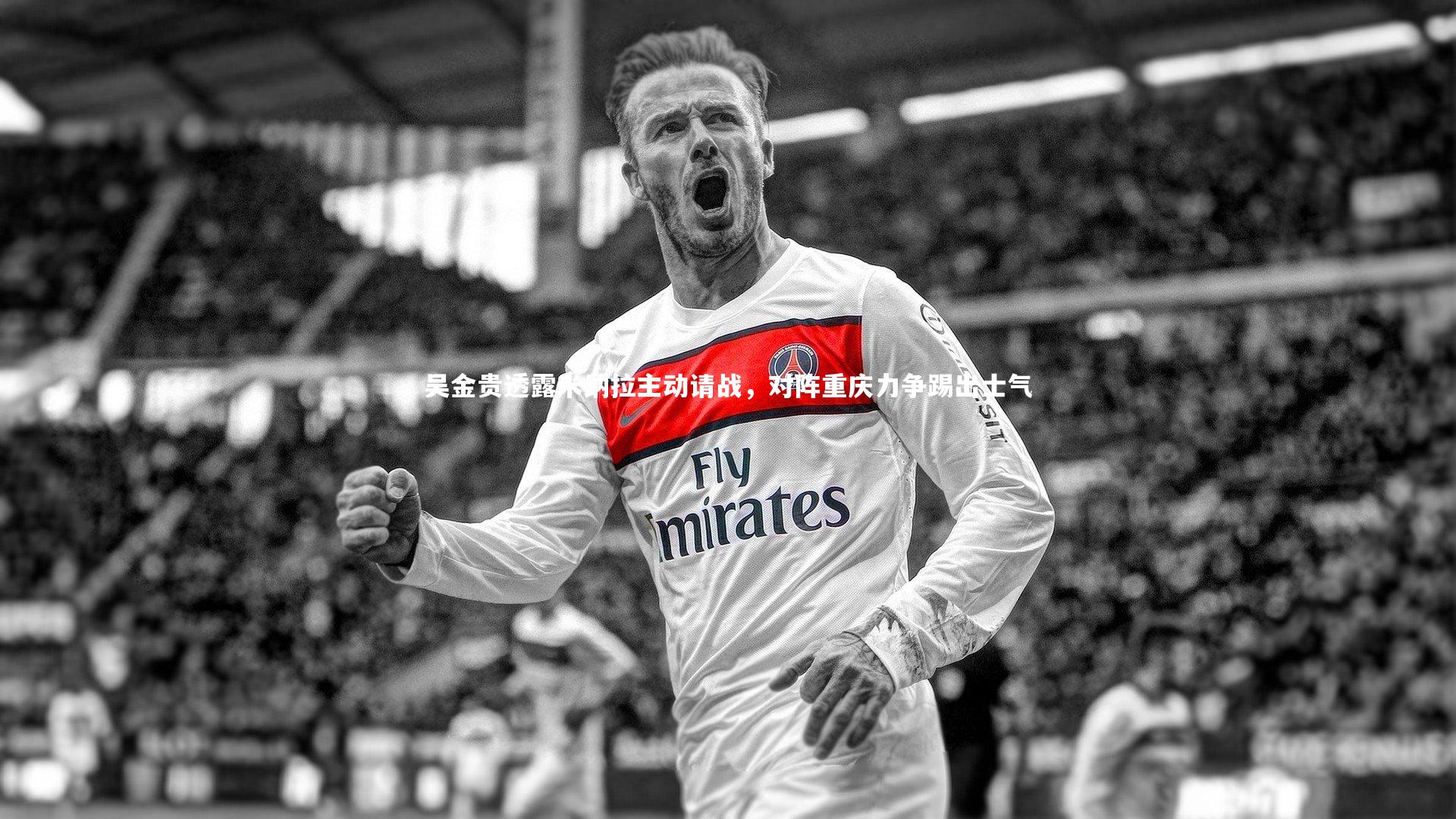 九游体育登录入口|吴金贵透露米纳拉主动请战，对阵重庆力争踢出士气