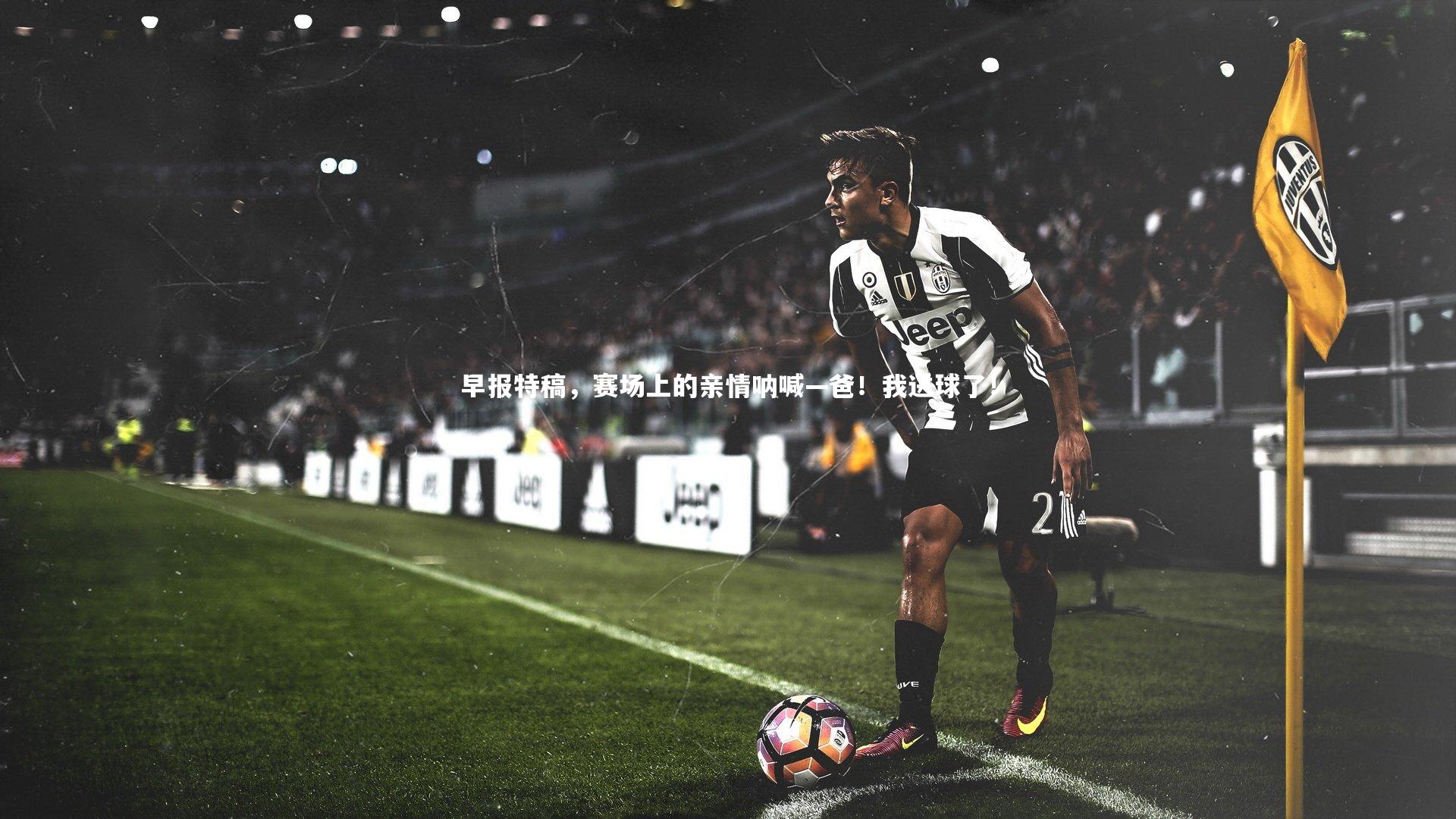 九游体育登录入口|早报特稿，赛场上的亲情呐喊—爸！我进球了！