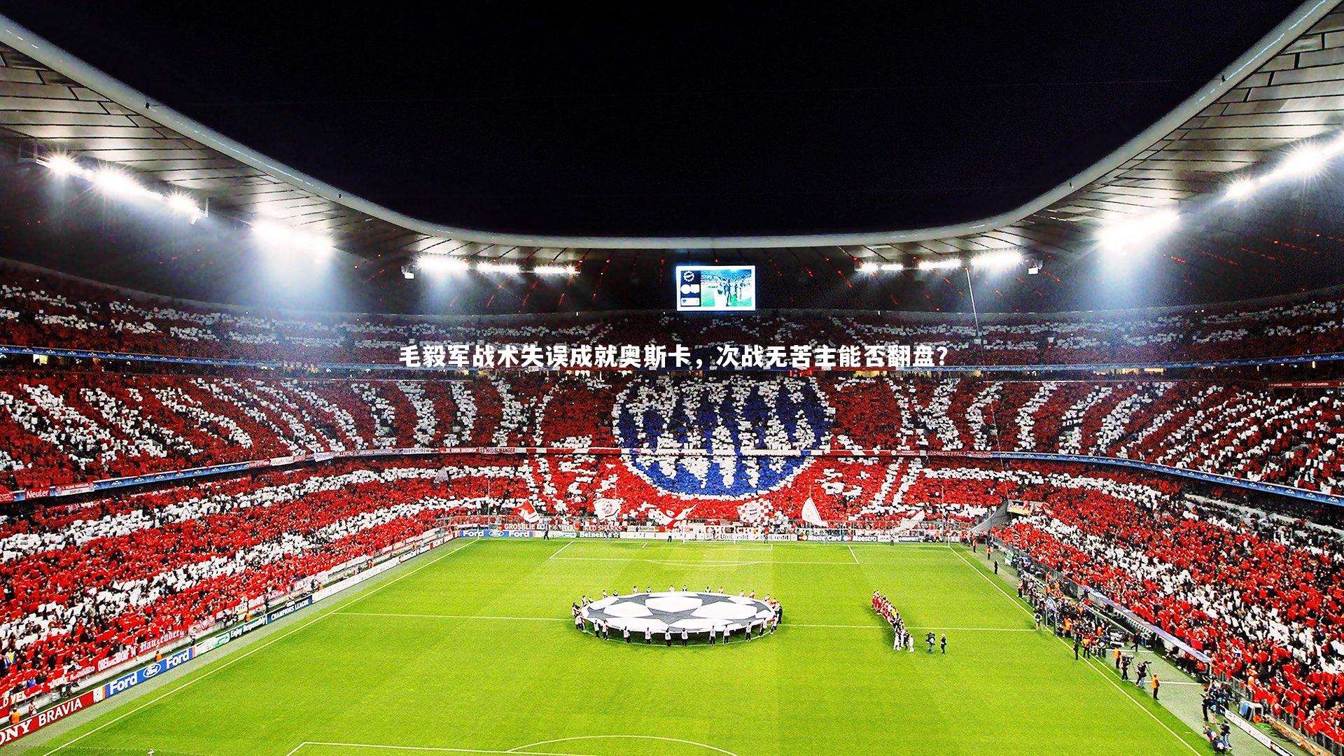 毛毅军战术失误成就奥斯卡，次战无苦主能否翻盘？